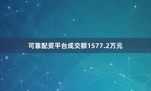 可靠配资平台成交额1577.2万元