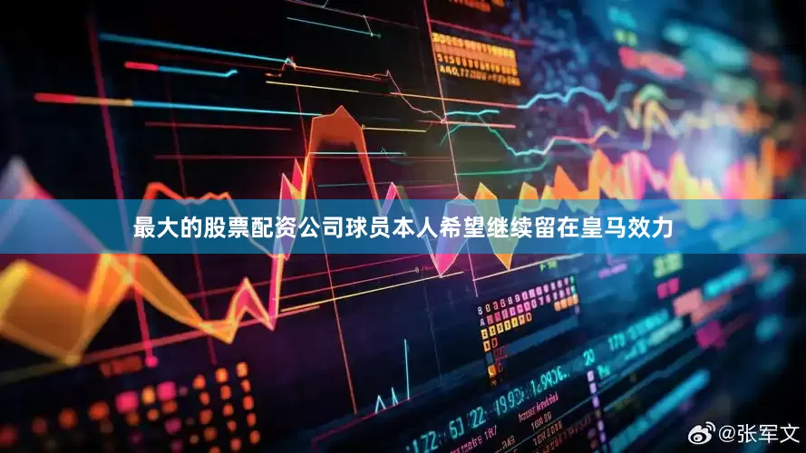最大的股票配资公司球员本人希望继续留在皇马效力