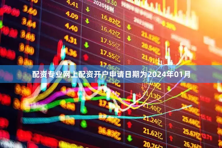 配资专业网上配资开户申请日期为2024年01月