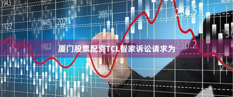 厦门股票配资TCL智家诉讼请求为