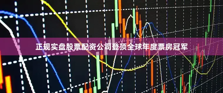 正规实盘股票配资公司登顶全球年度票房冠军