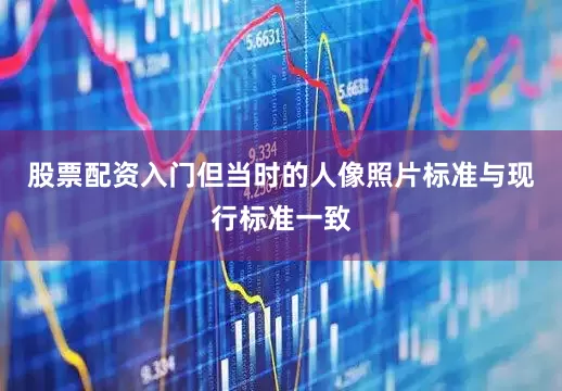股票配资入门但当时的人像照片标准与现行标准一致