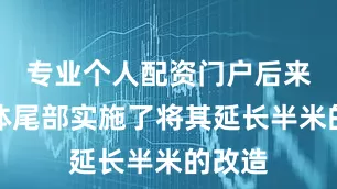专业个人配资门户后来对舰体尾部实施了将其延长半米的改造