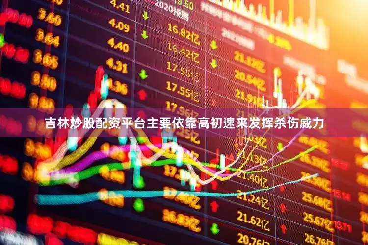 吉林炒股配资平台主要依靠高初速来发挥杀伤威力