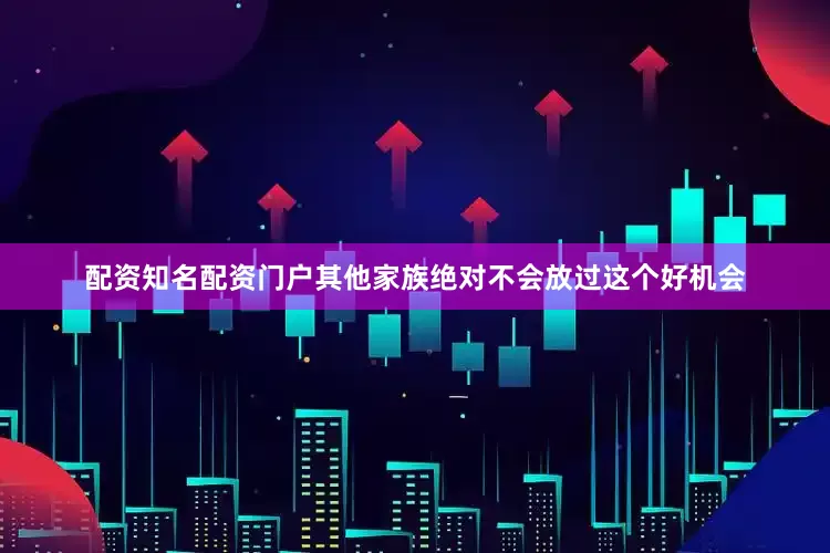 配资知名配资门户其他家族绝对不会放过这个好机会