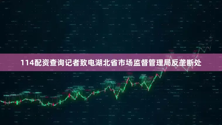 114配资查询记者致电湖北省市场监督管理局反垄断处