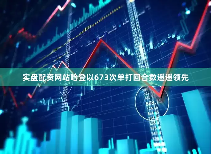 实盘配资网站哈登以673次单打回合数遥遥领先