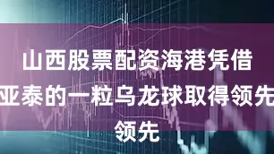 山西股票配资海港凭借亚泰的一粒乌龙球取得领先