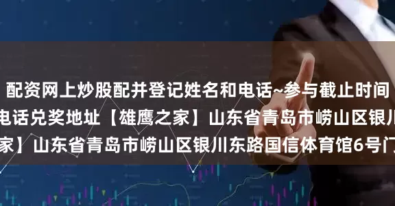 配资网上炒股配并登记姓名和电话~参与截止时间7月24日10:00咨询电话兑奖地址【雄鹰之家】山东省青岛市崂山区银川东路国信体育馆6号门