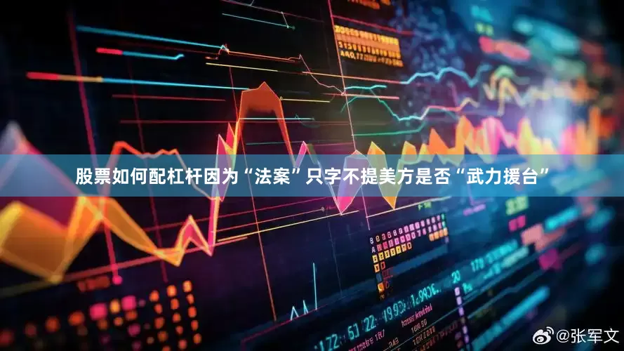 股票如何配杠杆因为“法案”只字不提美方是否“武力援台”