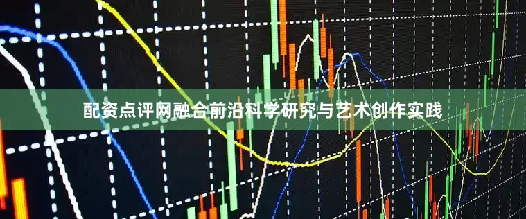 配资点评网融合前沿科学研究与艺术创作实践