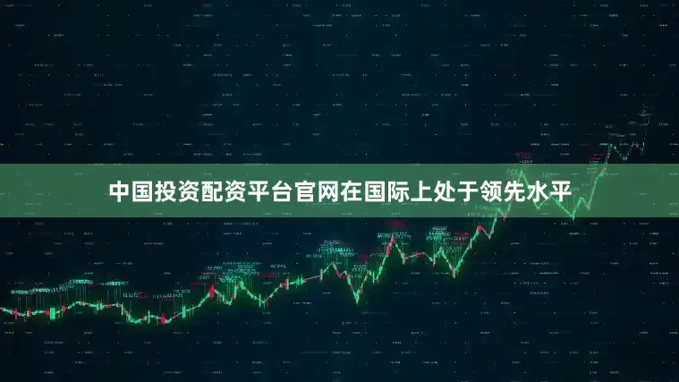 中国投资配资平台官网在国际上处于领先水平