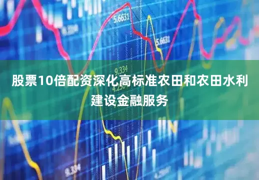 股票10倍配资深化高标准农田和农田水利建设金融服务