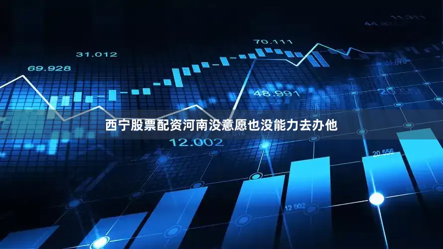 西宁股票配资河南没意愿也没能力去办他