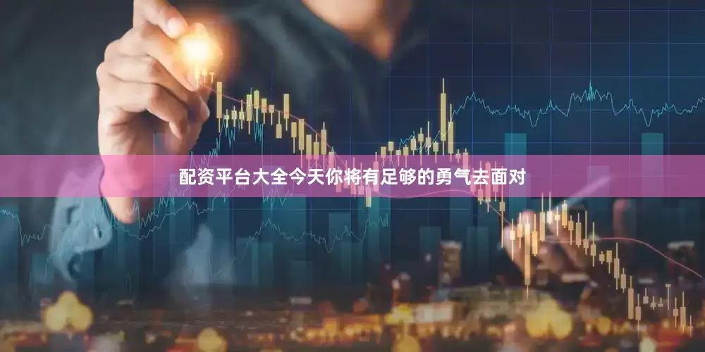 配资平台大全今天你将有足够的勇气去面对