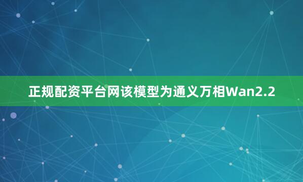 正规配资平台网该模型为通义万相Wan2.2
