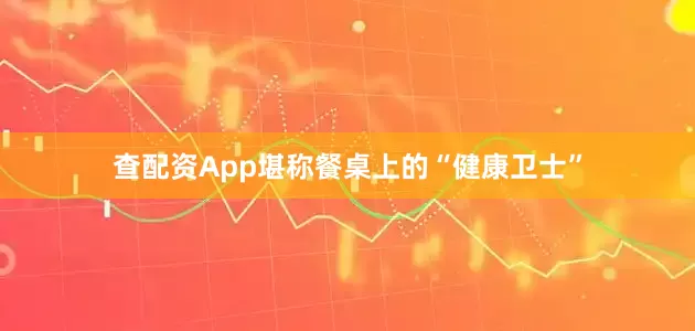 查配资App堪称餐桌上的“健康卫士”