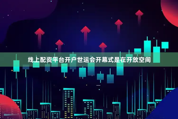线上配资平台开户世运会开幕式是在开放空间