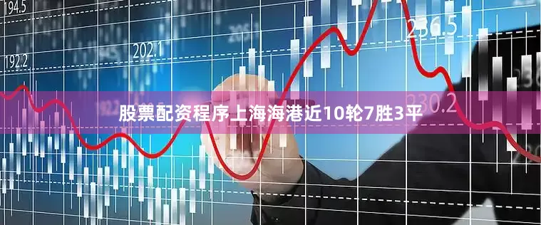 股票配资程序上海海港近10轮7胜3平