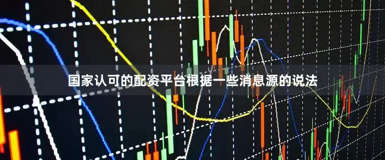 国家认可的配资平台根据一些消息源的说法