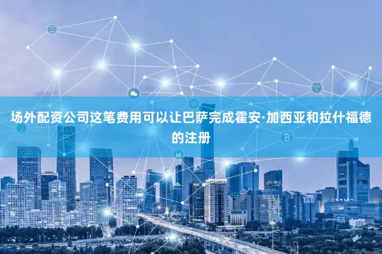 场外配资公司这笔费用可以让巴萨完成霍安·加西亚和拉什福德的注册