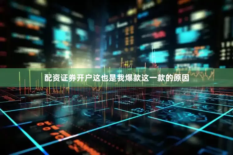 配资证券开户这也是我爆款这一款的原因